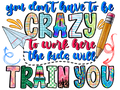 Teacher 838 - Youdonthavetobecrazytoworkherethekidswilltrainyou Kopyası