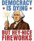 4th of July 442 - Or 06062025 Nhuy Democracy Is Dying But Hey Nice Fireworks Funny Washington 4th Of July Americ