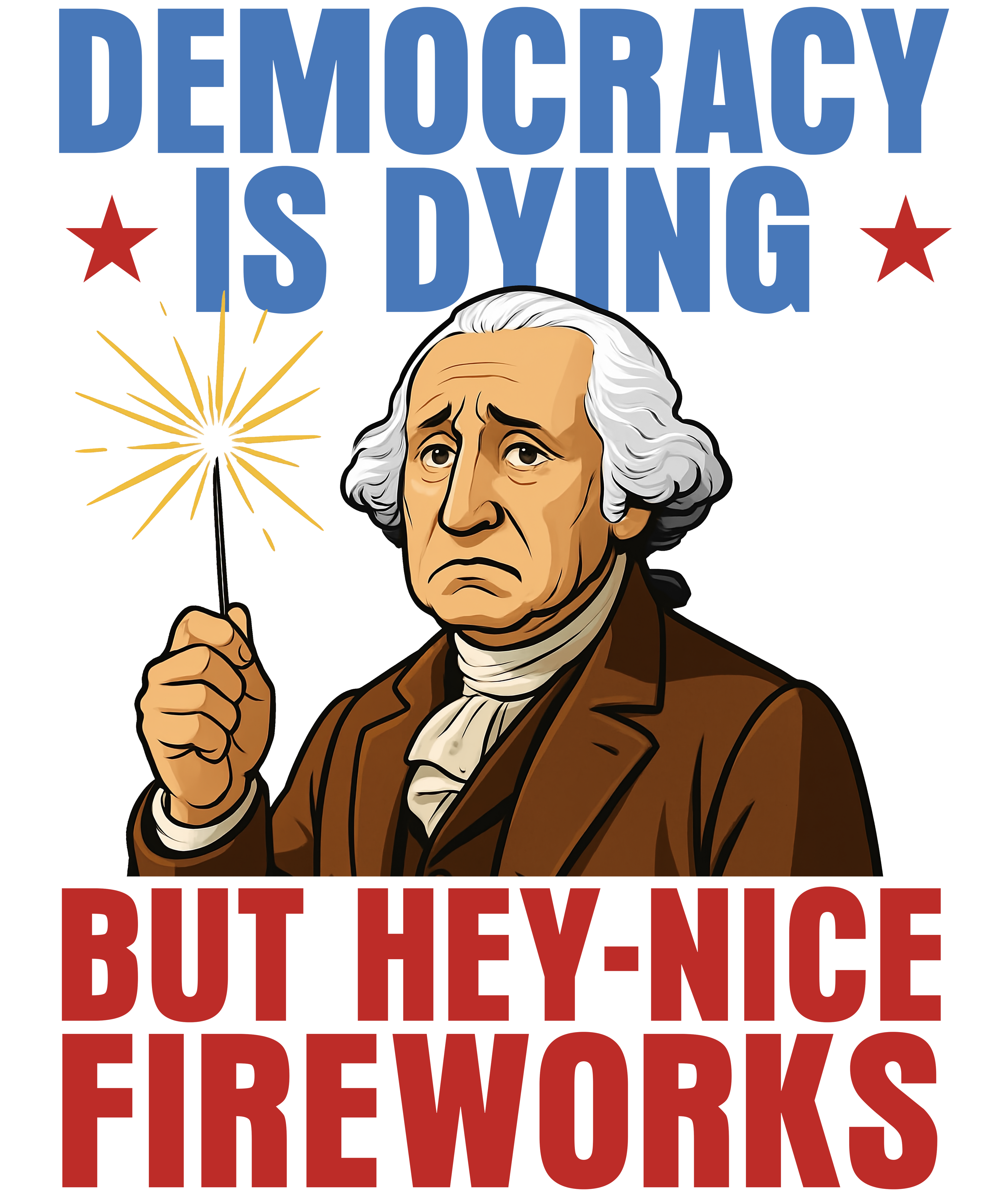 4th of July 442 - Or 06062025 Nhuy Democracy Is Dying But Hey Nice Fireworks Funny Washington 4th Of July Americ