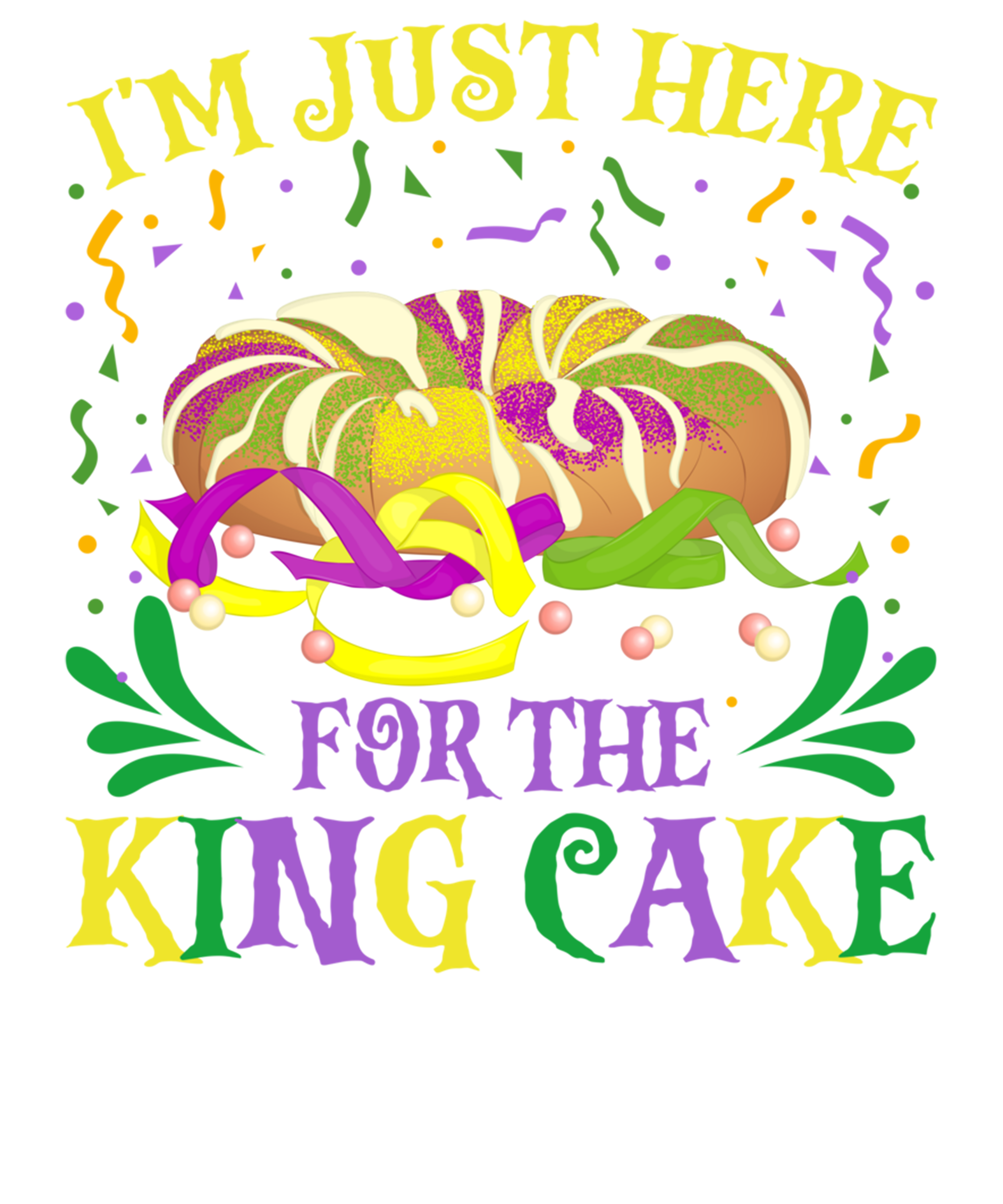 Mardi Gras 466 - I M Just Here For The King Cake Funny Mardi Gras