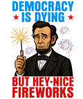 4th of July 441 - Or 06062025 Nhuy Democracy Is Dying But Hey Nice Fireworks Funny Abe 4th Of July Americ