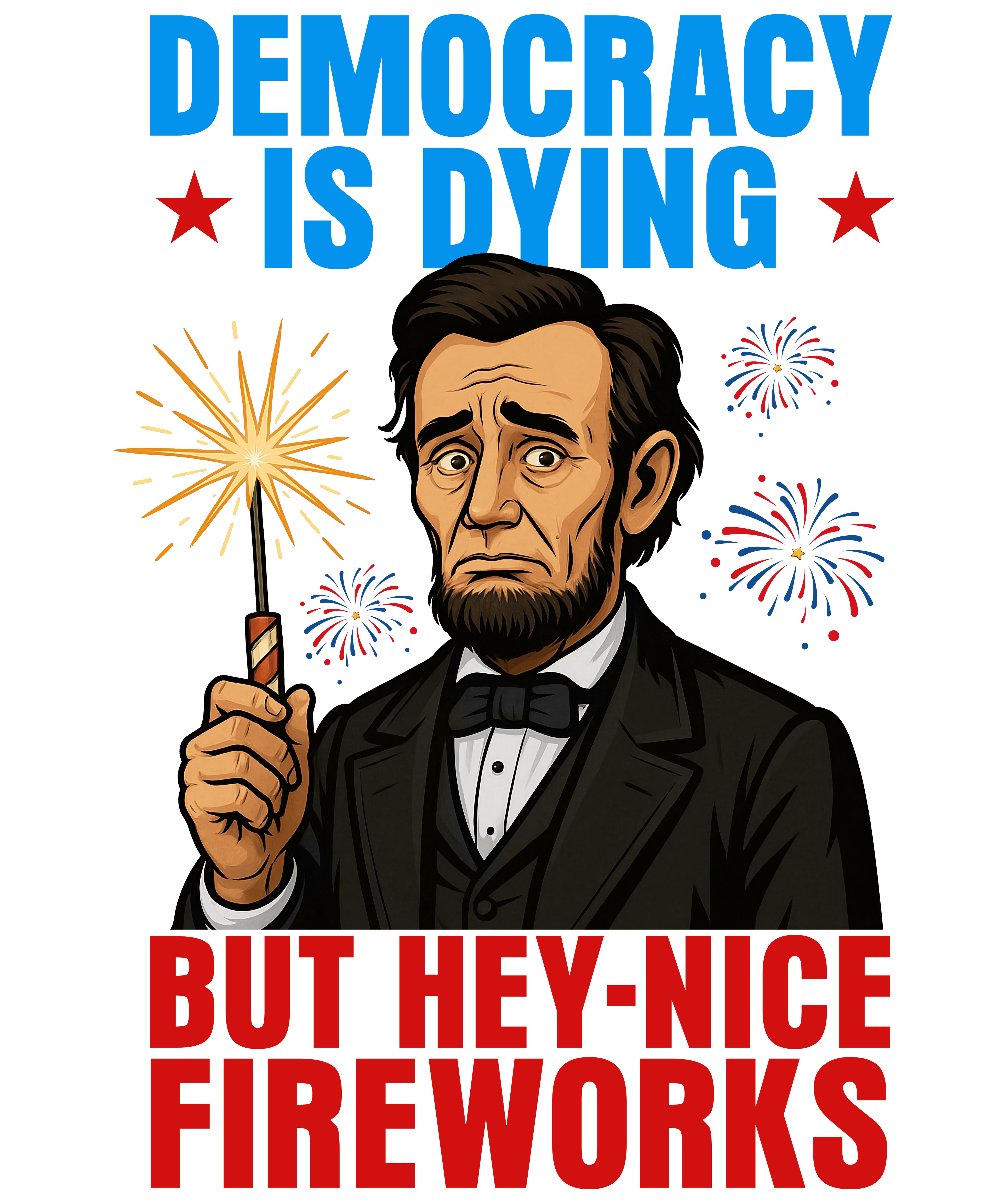 4th of July 441 - Or 06062025 Nhuy Democracy Is Dying But Hey Nice Fireworks Funny Abe 4th Of July Americ
