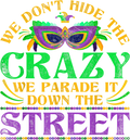 Mardi Gras 1038 - We Dont Hide The Crazy We Parade It Mardi Gras T Shirt